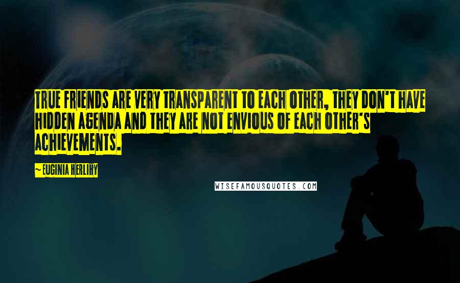 Euginia Herlihy Quotes: True friends are very transparent to each other, they don't have hidden agenda and they are not envious of each other's achievements.