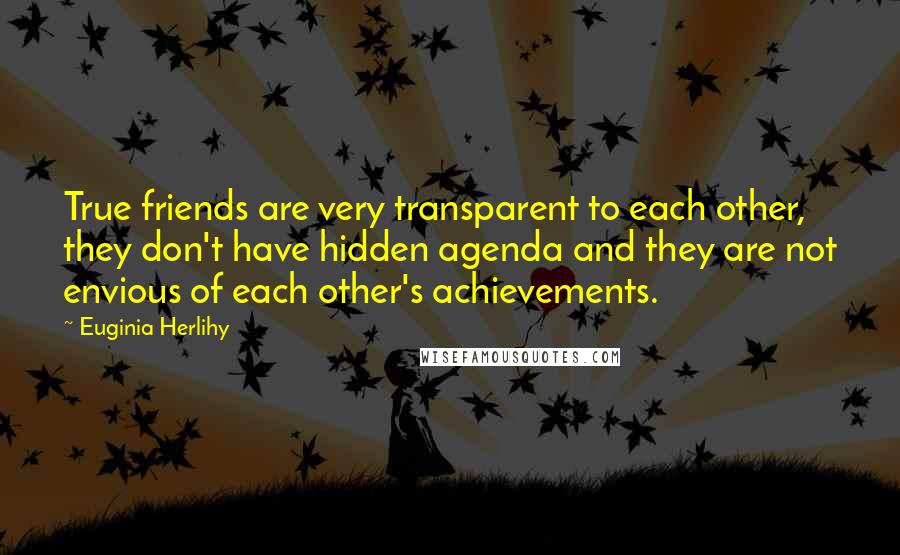 Euginia Herlihy Quotes: True friends are very transparent to each other, they don't have hidden agenda and they are not envious of each other's achievements.