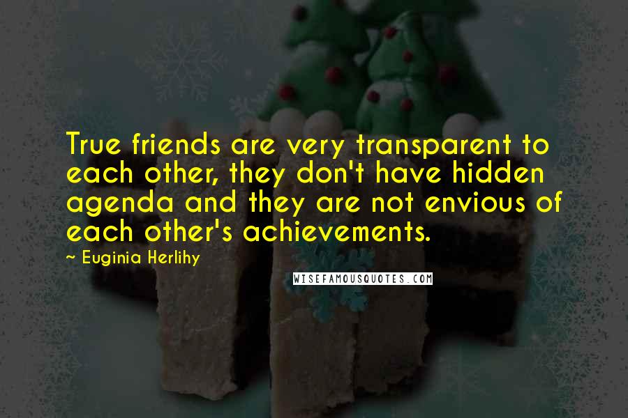 Euginia Herlihy Quotes: True friends are very transparent to each other, they don't have hidden agenda and they are not envious of each other's achievements.