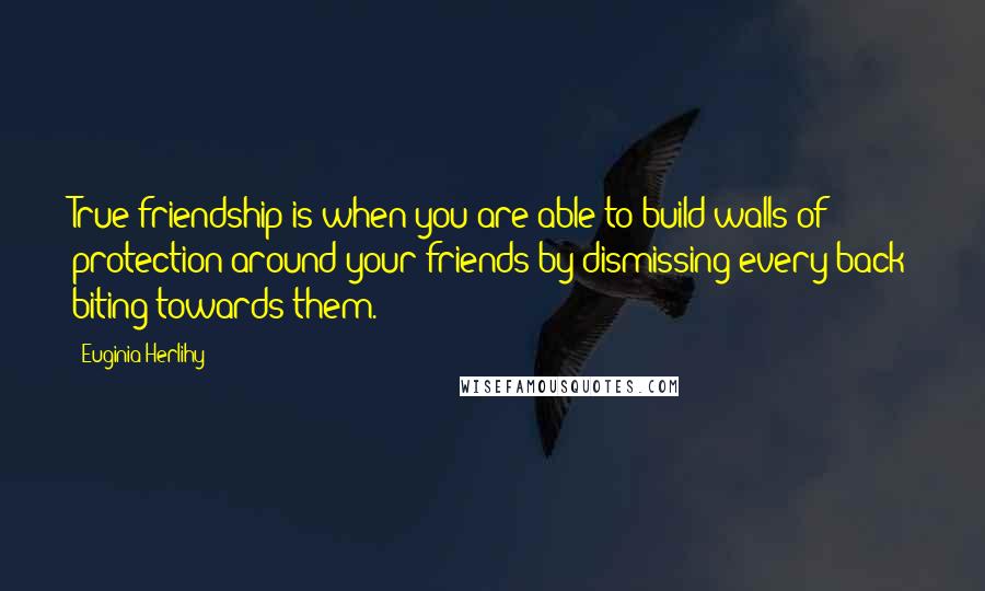 Euginia Herlihy Quotes: True friendship is when you are able to build walls of protection around your friends by dismissing every back biting towards them.