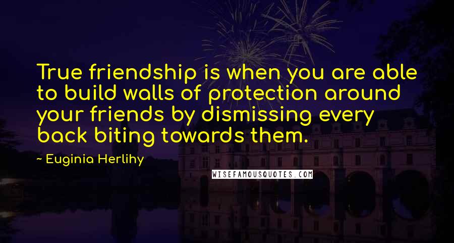 Euginia Herlihy Quotes: True friendship is when you are able to build walls of protection around your friends by dismissing every back biting towards them.