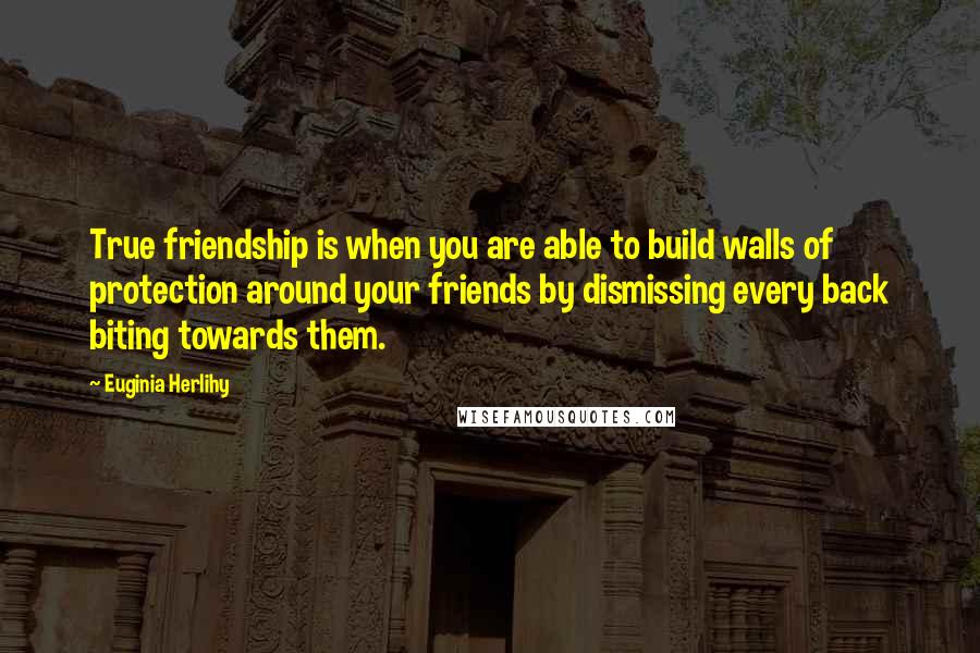 Euginia Herlihy Quotes: True friendship is when you are able to build walls of protection around your friends by dismissing every back biting towards them.