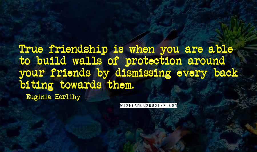 Euginia Herlihy Quotes: True friendship is when you are able to build walls of protection around your friends by dismissing every back biting towards them.