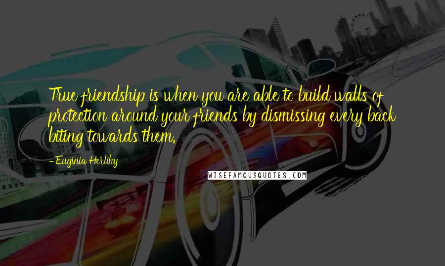 Euginia Herlihy Quotes: True friendship is when you are able to build walls of protection around your friends by dismissing every back biting towards them.