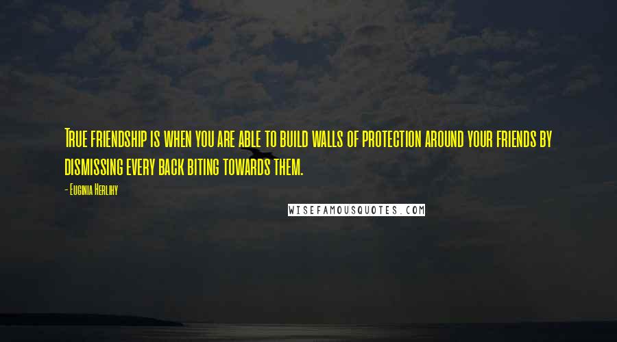 Euginia Herlihy Quotes: True friendship is when you are able to build walls of protection around your friends by dismissing every back biting towards them.