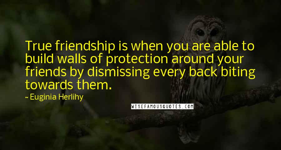 Euginia Herlihy Quotes: True friendship is when you are able to build walls of protection around your friends by dismissing every back biting towards them.