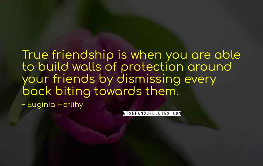 Euginia Herlihy Quotes: True friendship is when you are able to build walls of protection around your friends by dismissing every back biting towards them.