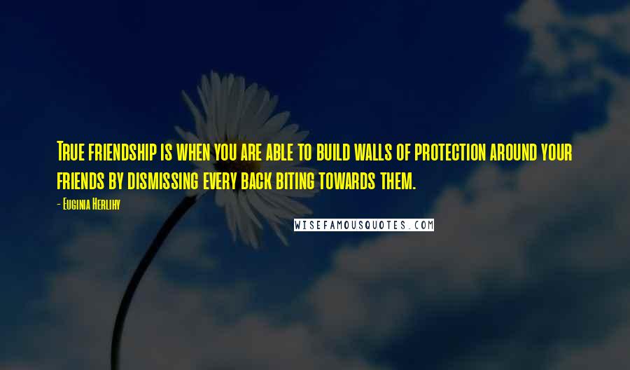 Euginia Herlihy Quotes: True friendship is when you are able to build walls of protection around your friends by dismissing every back biting towards them.