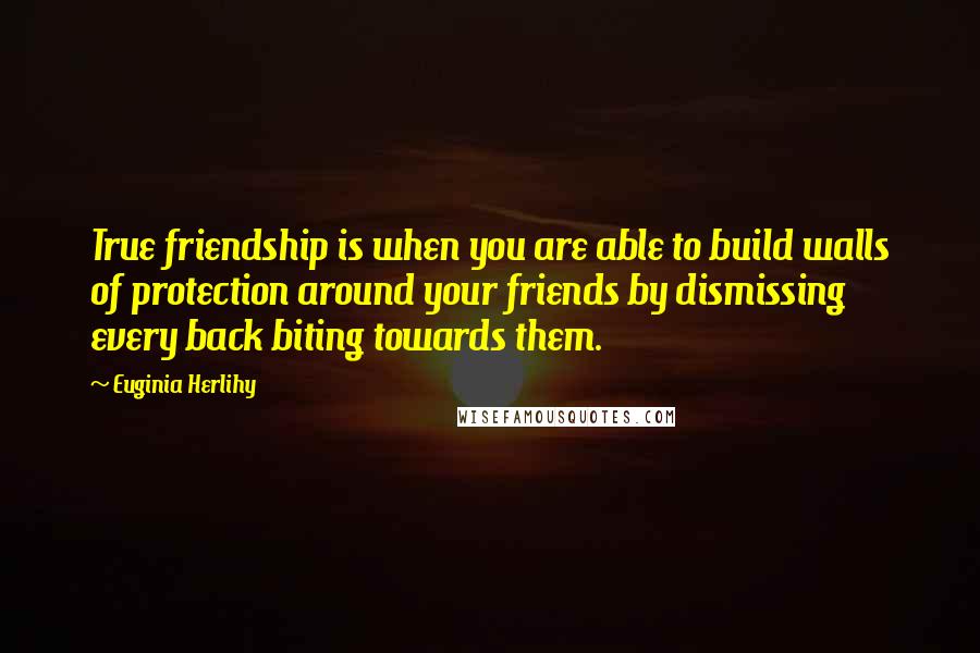 Euginia Herlihy Quotes: True friendship is when you are able to build walls of protection around your friends by dismissing every back biting towards them.