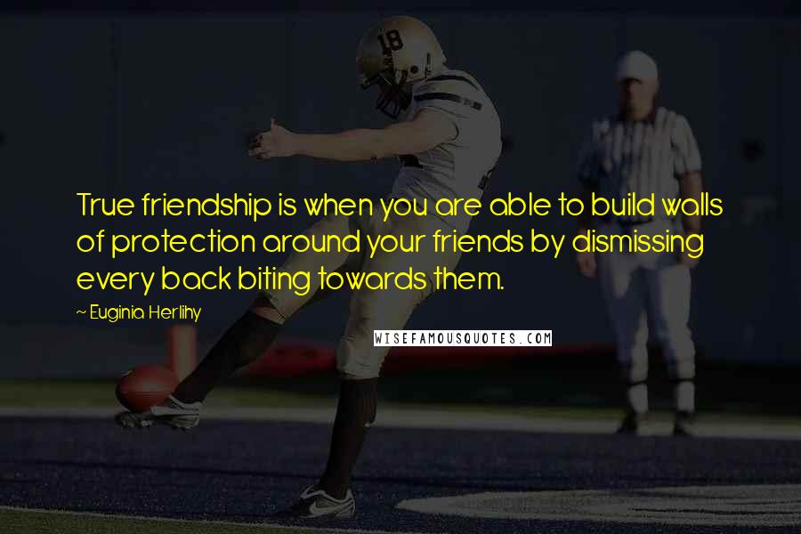 Euginia Herlihy Quotes: True friendship is when you are able to build walls of protection around your friends by dismissing every back biting towards them.