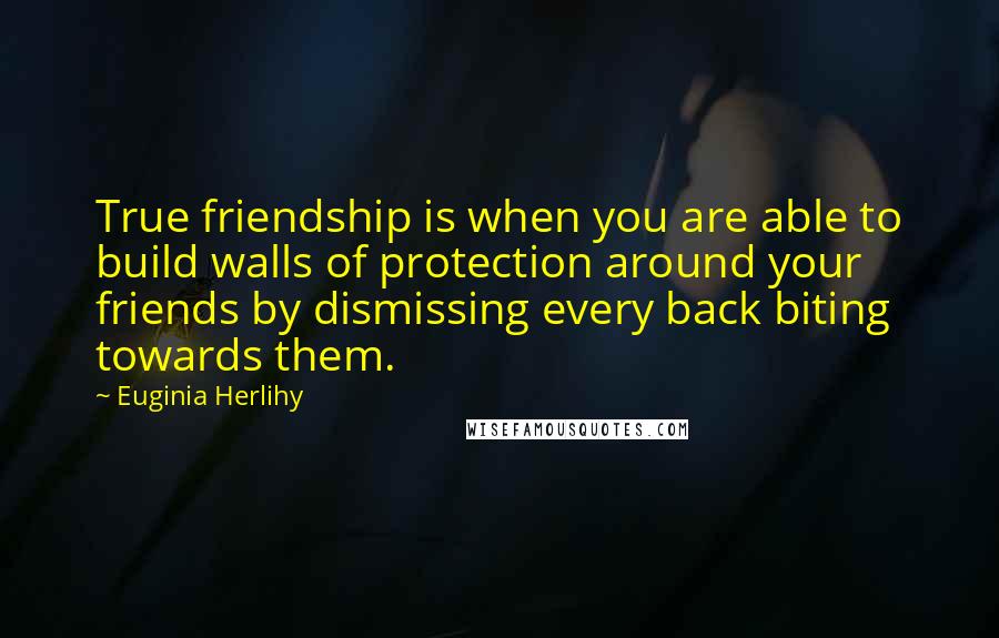 Euginia Herlihy Quotes: True friendship is when you are able to build walls of protection around your friends by dismissing every back biting towards them.