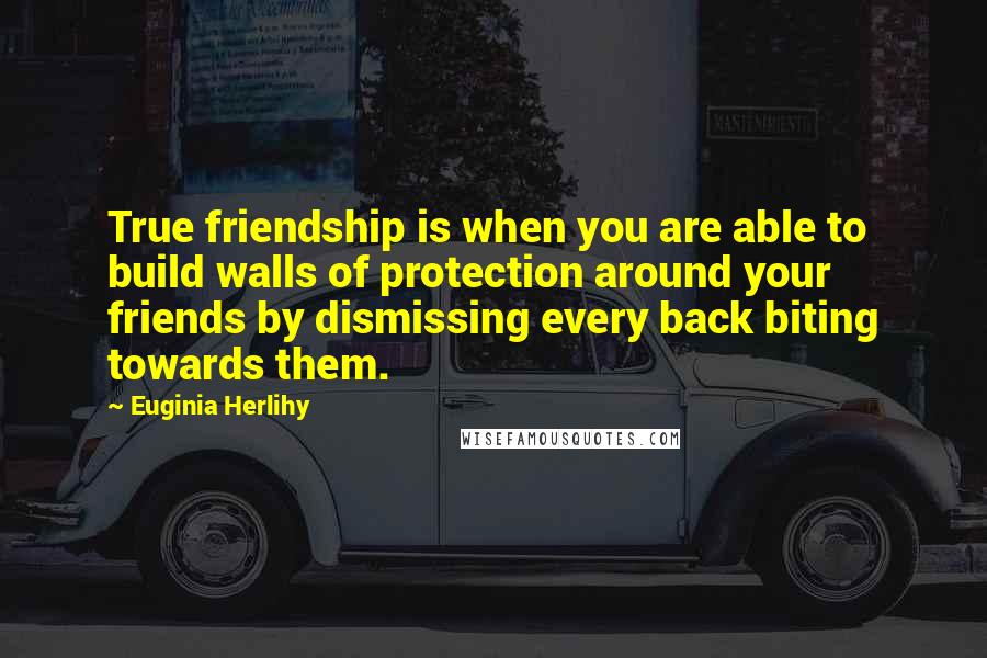 Euginia Herlihy Quotes: True friendship is when you are able to build walls of protection around your friends by dismissing every back biting towards them.