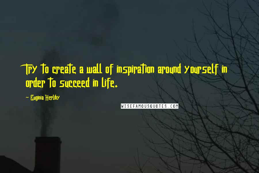 Euginia Herlihy Quotes: Try to create a wall of inspiration around yourself in order to succeed in life.