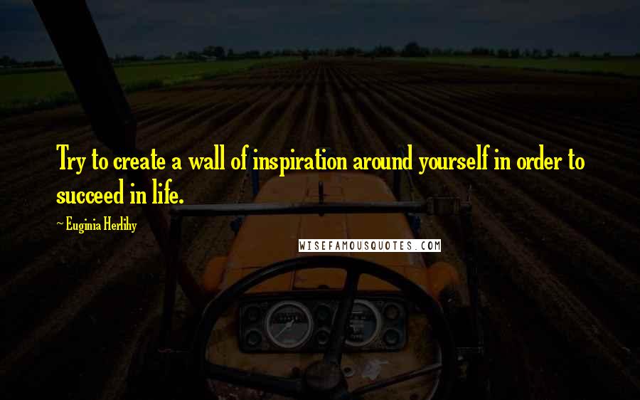 Euginia Herlihy Quotes: Try to create a wall of inspiration around yourself in order to succeed in life.