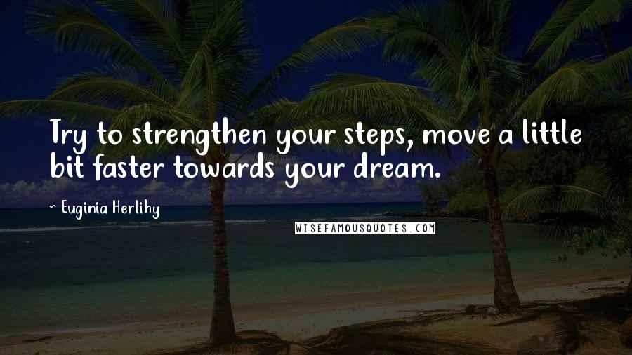 Euginia Herlihy Quotes: Try to strengthen your steps, move a little bit faster towards your dream.