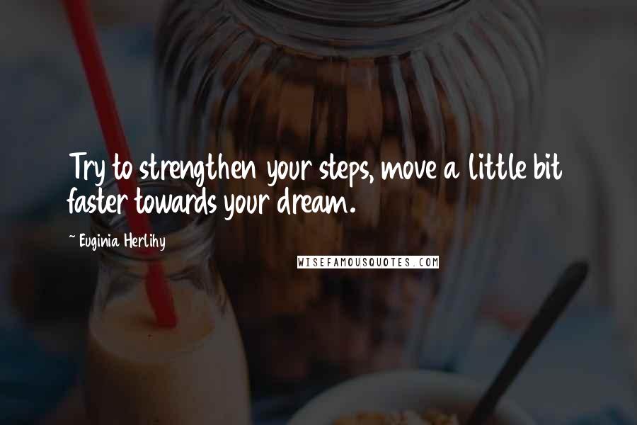 Euginia Herlihy Quotes: Try to strengthen your steps, move a little bit faster towards your dream.