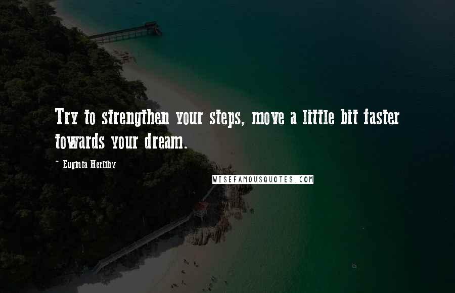 Euginia Herlihy Quotes: Try to strengthen your steps, move a little bit faster towards your dream.