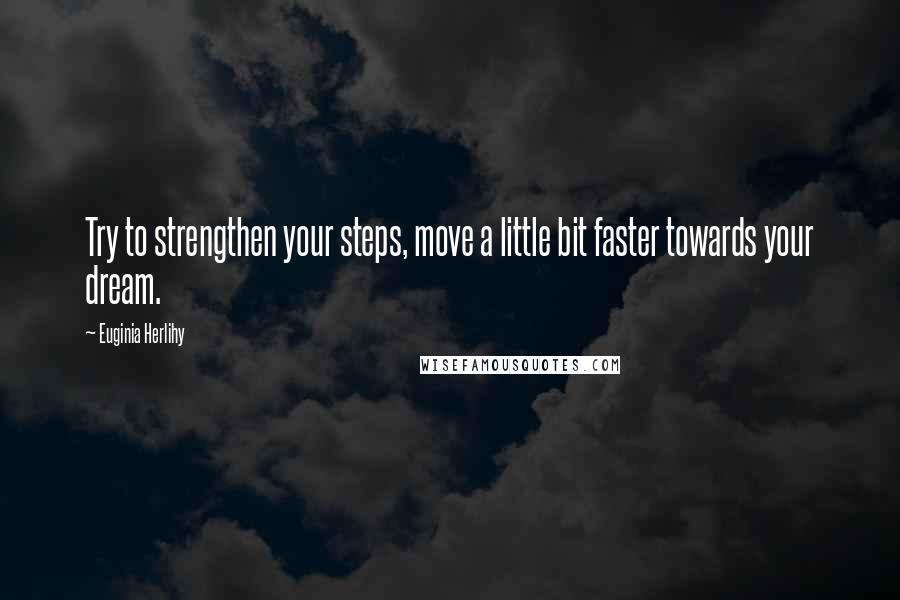 Euginia Herlihy Quotes: Try to strengthen your steps, move a little bit faster towards your dream.