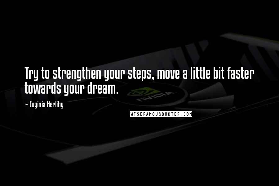 Euginia Herlihy Quotes: Try to strengthen your steps, move a little bit faster towards your dream.