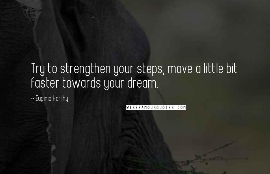 Euginia Herlihy Quotes: Try to strengthen your steps, move a little bit faster towards your dream.