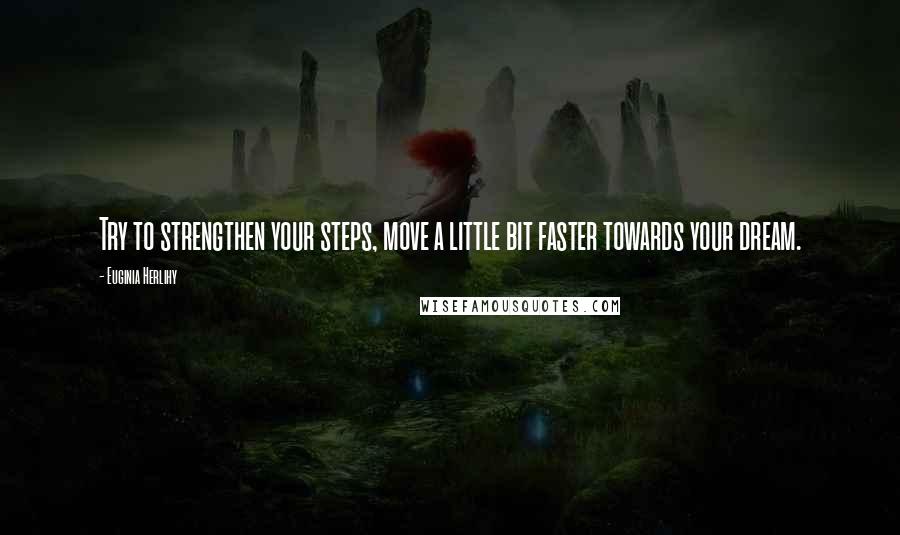 Euginia Herlihy Quotes: Try to strengthen your steps, move a little bit faster towards your dream.