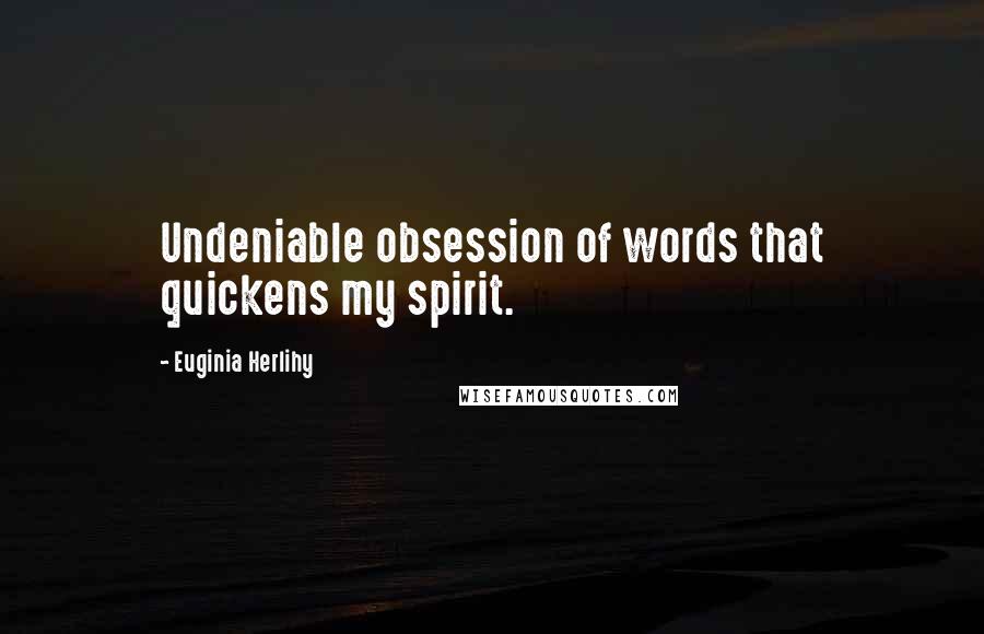 Euginia Herlihy Quotes: Undeniable obsession of words that quickens my spirit.