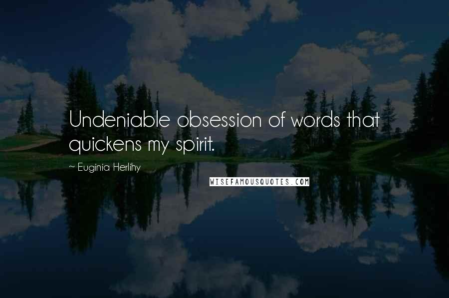 Euginia Herlihy Quotes: Undeniable obsession of words that quickens my spirit.