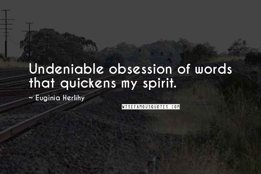 Euginia Herlihy Quotes: Undeniable obsession of words that quickens my spirit.