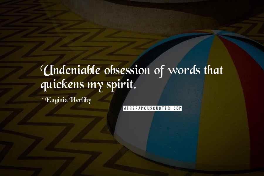 Euginia Herlihy Quotes: Undeniable obsession of words that quickens my spirit.