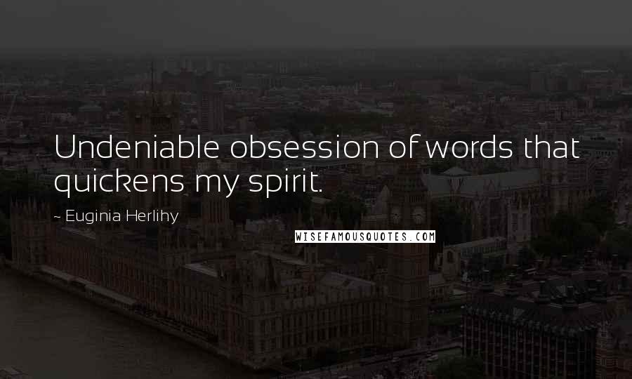 Euginia Herlihy Quotes: Undeniable obsession of words that quickens my spirit.