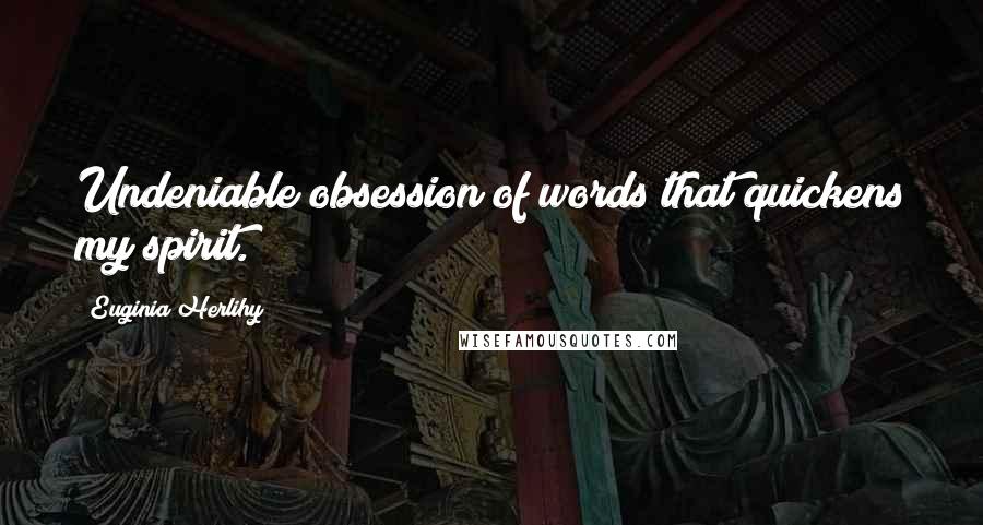 Euginia Herlihy Quotes: Undeniable obsession of words that quickens my spirit.