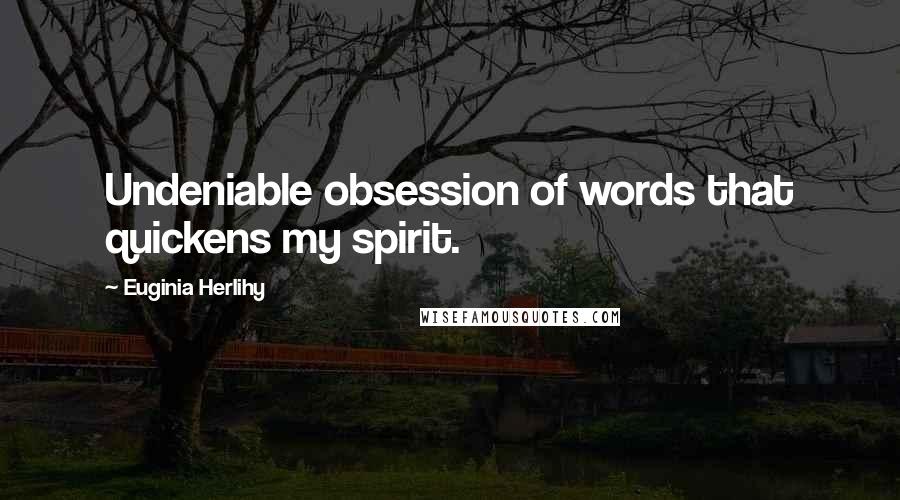 Euginia Herlihy Quotes: Undeniable obsession of words that quickens my spirit.