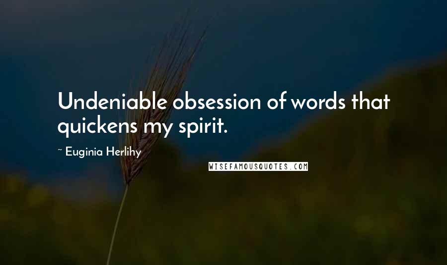 Euginia Herlihy Quotes: Undeniable obsession of words that quickens my spirit.