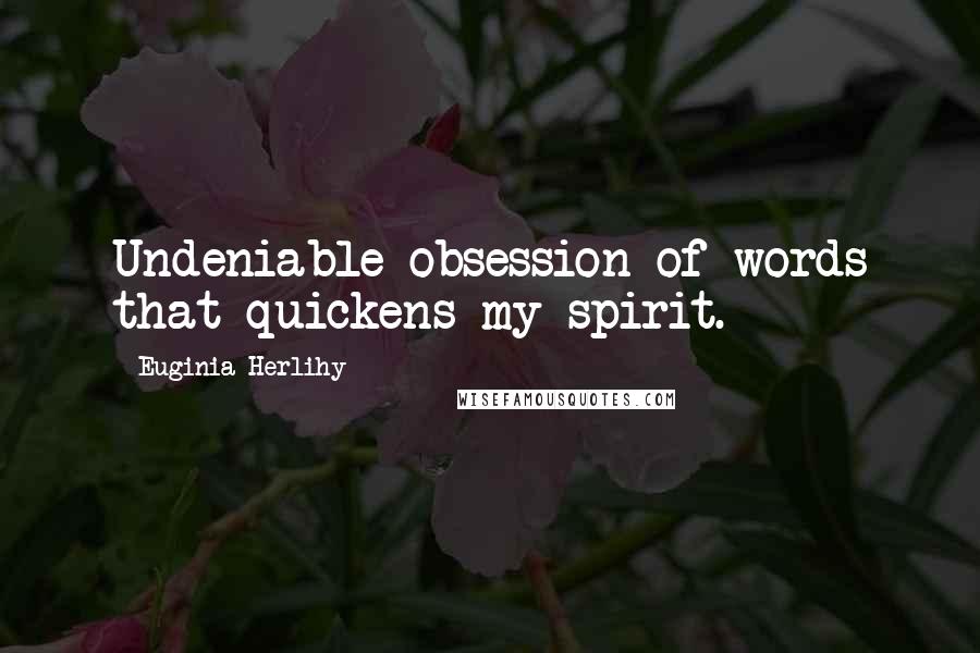 Euginia Herlihy Quotes: Undeniable obsession of words that quickens my spirit.