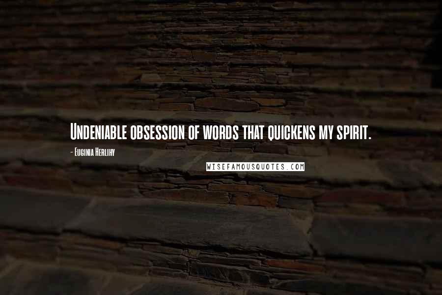 Euginia Herlihy Quotes: Undeniable obsession of words that quickens my spirit.