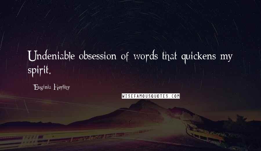 Euginia Herlihy Quotes: Undeniable obsession of words that quickens my spirit.