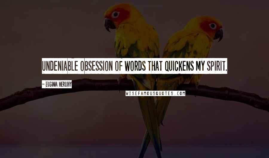 Euginia Herlihy Quotes: Undeniable obsession of words that quickens my spirit.