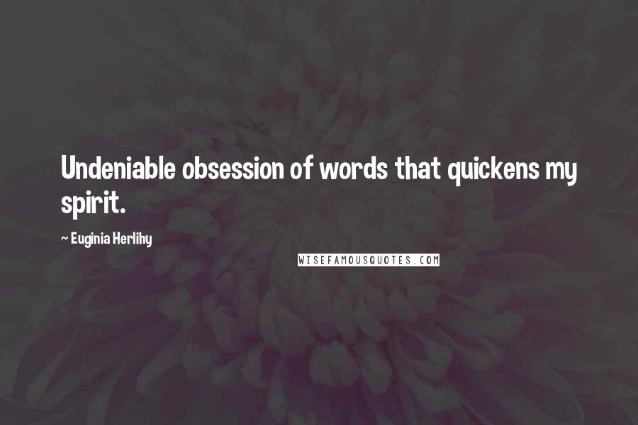 Euginia Herlihy Quotes: Undeniable obsession of words that quickens my spirit.