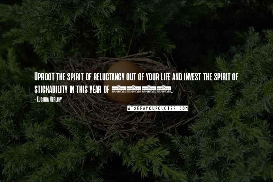 Euginia Herlihy Quotes: Uproot the spirit of reluctancy out of your life and invest the spirit of stickability in this year of 2014.