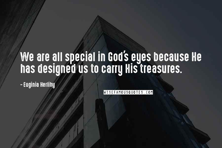 Euginia Herlihy Quotes: We are all special in God's eyes because He has designed us to carry His treasures.