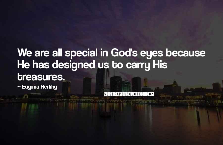 Euginia Herlihy Quotes: We are all special in God's eyes because He has designed us to carry His treasures.