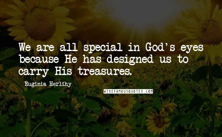 Euginia Herlihy Quotes: We are all special in God's eyes because He has designed us to carry His treasures.