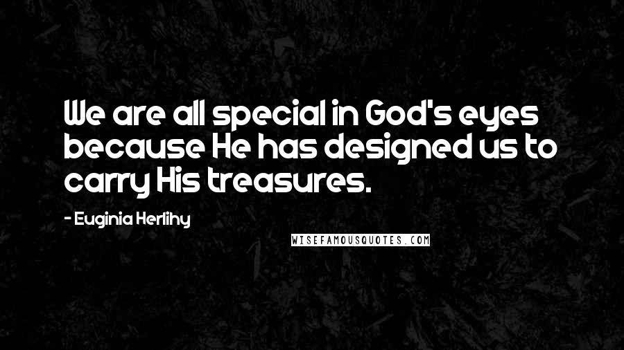 Euginia Herlihy Quotes: We are all special in God's eyes because He has designed us to carry His treasures.