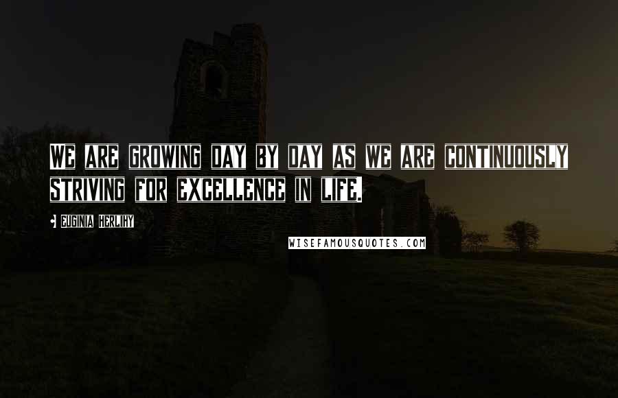 Euginia Herlihy Quotes: We are growing day by day as we are continuously striving for excellence in life.