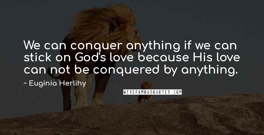 Euginia Herlihy Quotes: We can conquer anything if we can stick on God's love because His love can not be conquered by anything.