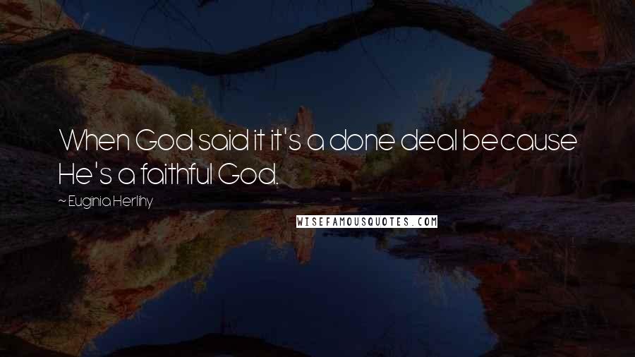 Euginia Herlihy Quotes: When God said it it's a done deal because He's a faithful God.