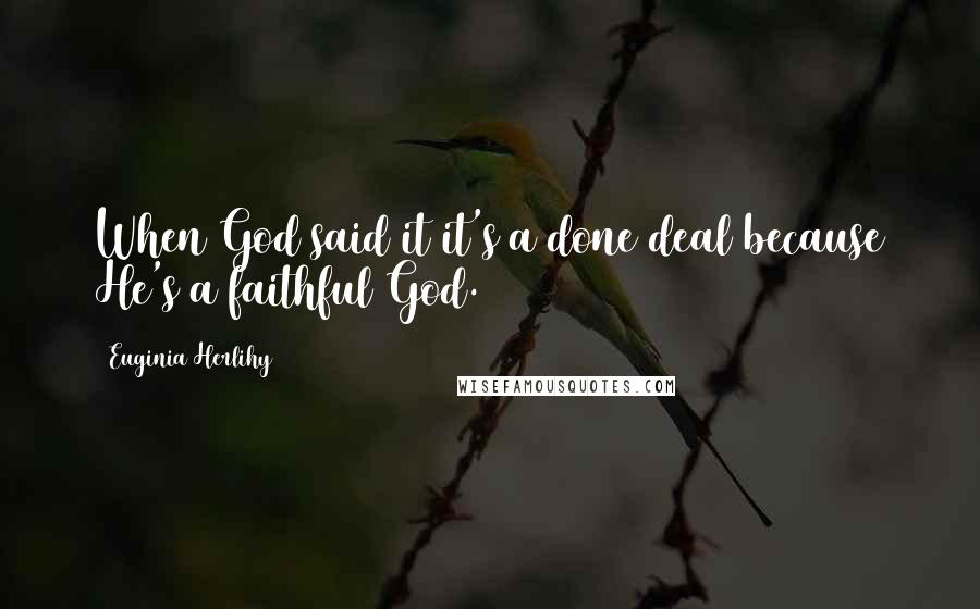 Euginia Herlihy Quotes: When God said it it's a done deal because He's a faithful God.