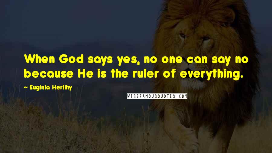 Euginia Herlihy Quotes: When God says yes, no one can say no because He is the ruler of everything.