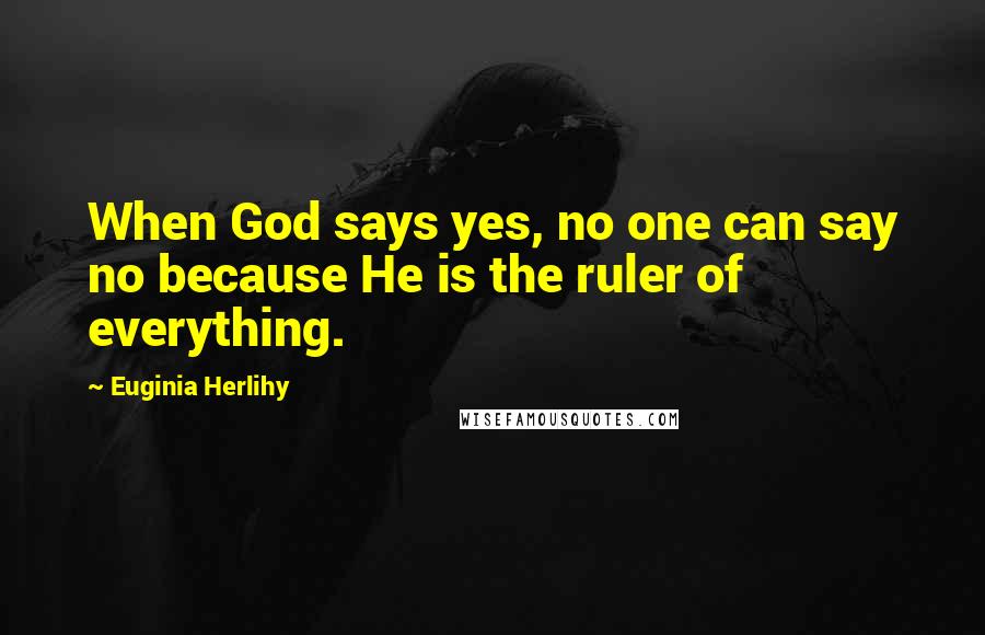 Euginia Herlihy Quotes: When God says yes, no one can say no because He is the ruler of everything.