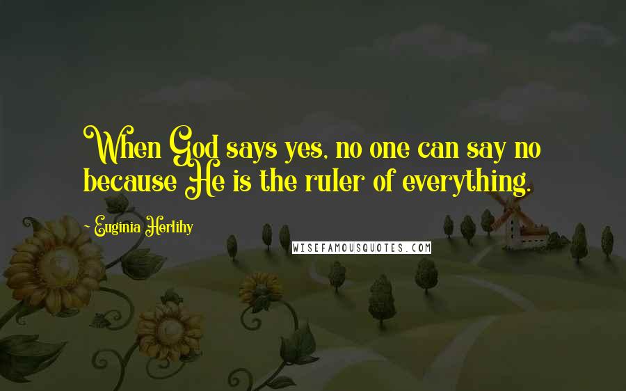 Euginia Herlihy Quotes: When God says yes, no one can say no because He is the ruler of everything.